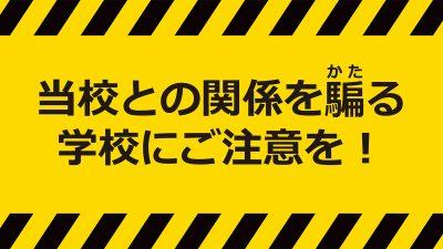 当校との関係を騙る学校にご注意を！